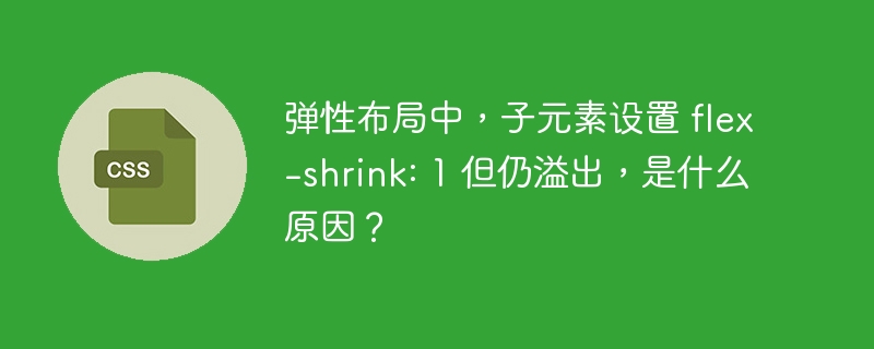 弹性布局中,子元素设置 flex-shrink: 1 但仍溢出,是什么原因?