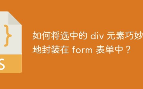 如何将选中的 div 元素巧妙地封装在 form 表单中？