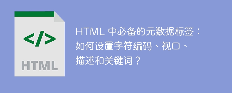 HTML 中必备的元数据标签:如何设置字符编码、视口、描述和关键词?