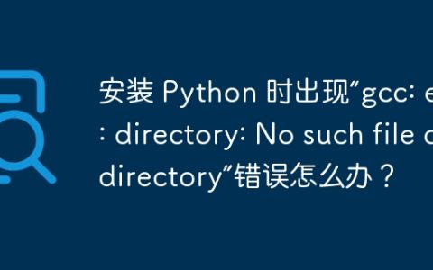 安装 Python 时出现“gcc: error: directory: No such file or directory”错误怎么办？