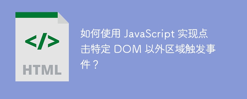 如何使用 JavaScript 实现点击特定 DOM 以外区域触发事件?