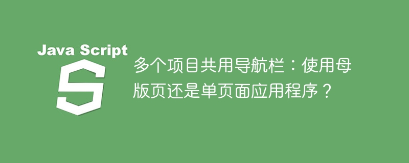 多个项目共用导航栏:使用母版页还是单页面应用程序?
