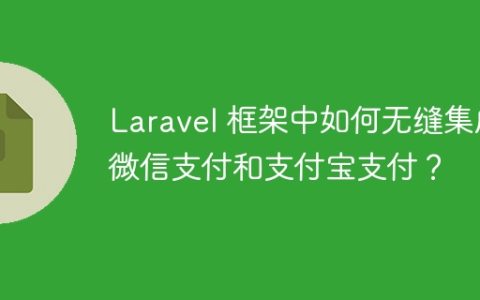 Laravel 框架中如何无缝集成微信支付和支付宝支付？