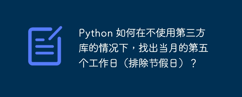 python 如何在不使用第三方库的情况下,找出当月的第五个工作日(排除节假日)?