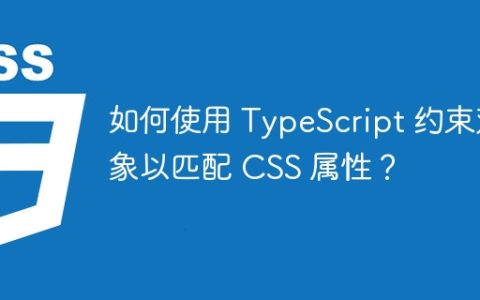 如何使用 TypeScript 约束对象以匹配 CSS 属性？