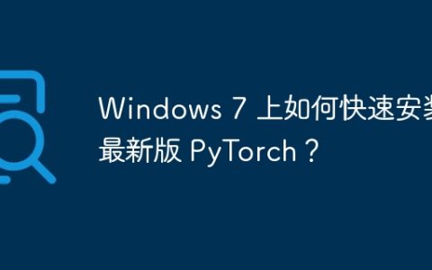 Windows 7 上如何快速安装最新版 PyTorch？