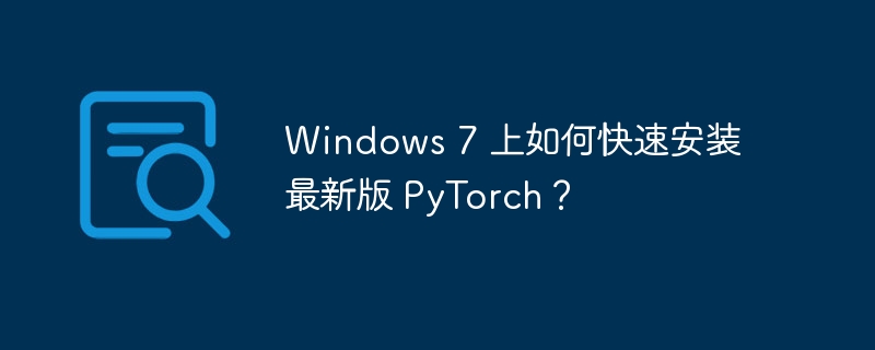 windows 7 上如何快速安装最新版 pytorch?