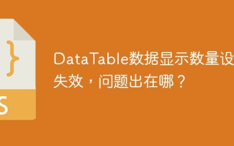 DataTable数据显示数量设置失效，问题出在哪？