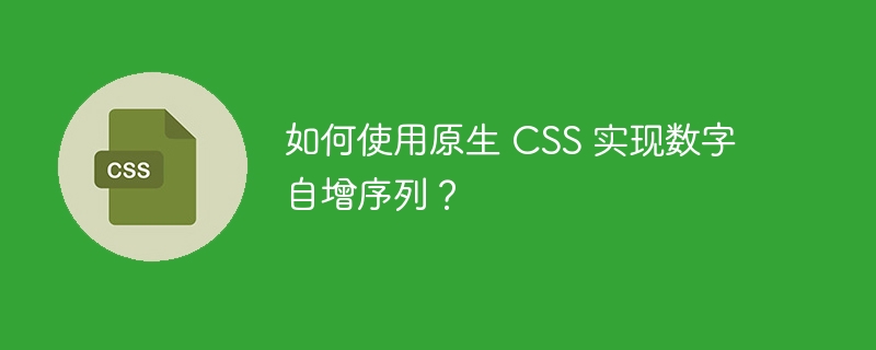 如何使用原生 css 实现数字自增序列?