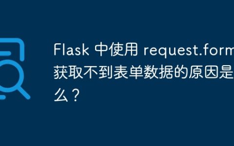Flask 中使用 request.form 获取不到表单数据的原因是什么？
