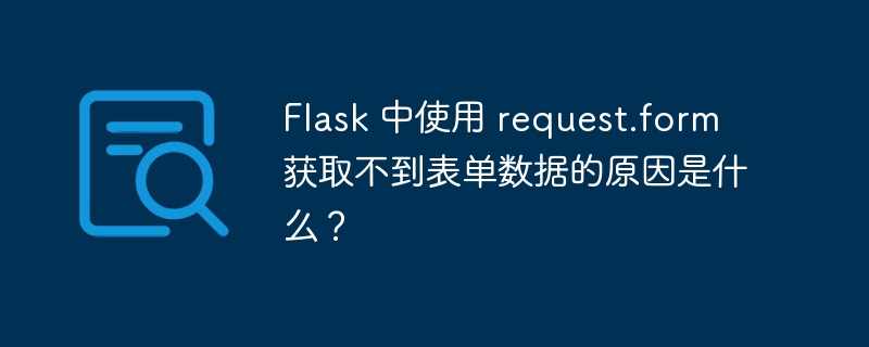flask 中使用 request.form 获取不到表单数据的原因是什么?