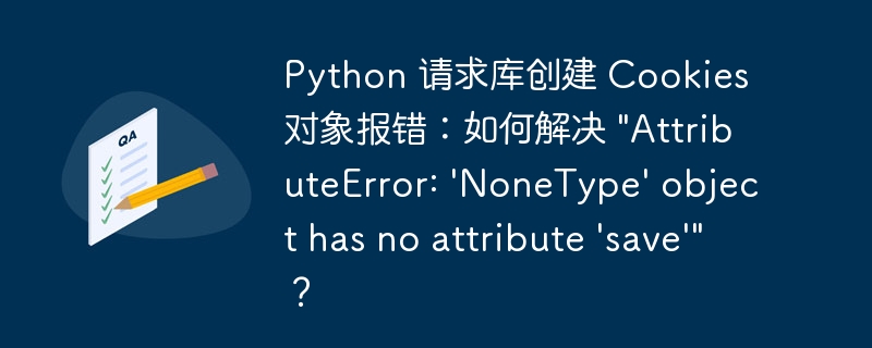 python 请求库创建 cookies 对象报错:如何解决