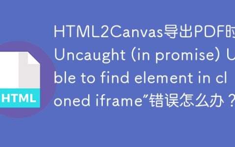 HTML2Canvas导出PDF时出现“Uncaught (in promise) Unable to find element in cloned iframe”错误怎么办？