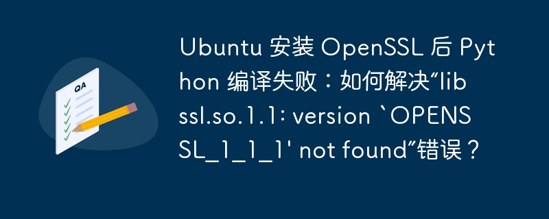 ubuntu 安装 openssl 后 python 编译失败:如何解决“libssl.so.1.1: version `openssl_1_1_1' not found”错误?