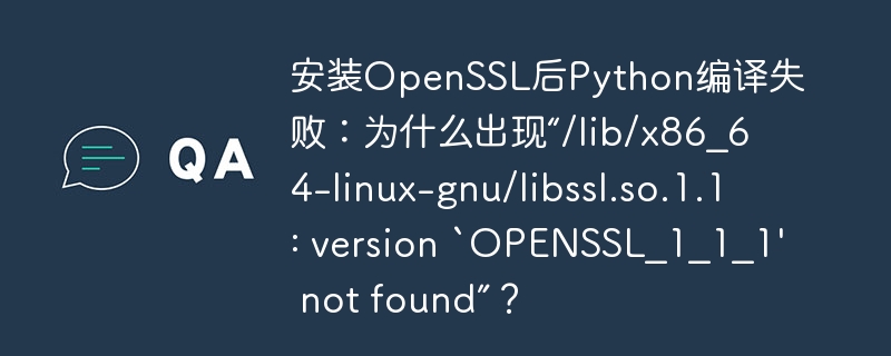 安装openssl后python编译失败:为什么出现“/lib/x86_64-linux-gnu/libssl.so.1.1: version `openssl_1_1_1' not found”?
