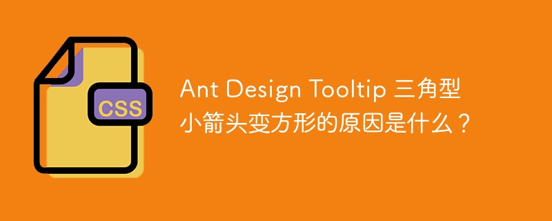 ant design tooltip 三角型小箭头变方形的原因是什么?