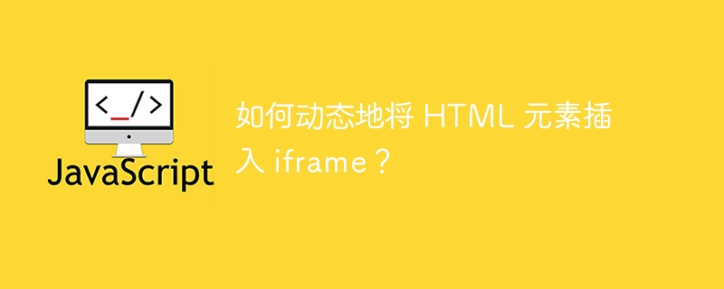 如何动态地将 html 元素插入 iframe?