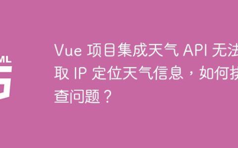 Vue 项目集成天气 API 无法获取 IP 定位天气信息，如何排查问题？