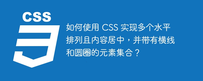 如何使用 css 实现多个水平排列且内容居中,并带有横线和圆圈的元素集合?