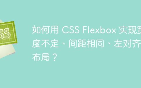 如何用 CSS Flexbox 实现宽度不定、间距相同、左对齐的布局？