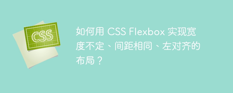 如何用 css flexbox 实现宽度不定、间距相同、左对齐的布局?