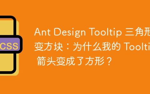 Ant Design Tooltip 三角形变方块：为什么我的 Tooltip 箭头变成了方形？