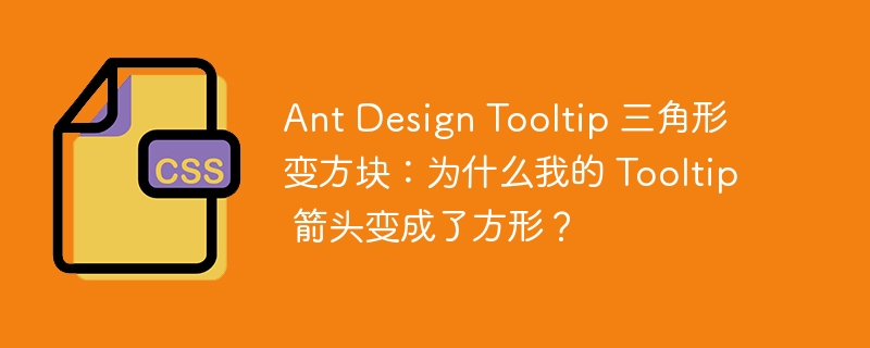 ant design tooltip 三角形变方块:为什么我的 tooltip 箭头变成了方形?