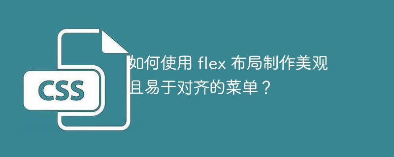 如何使用 flex 布局制作美观且易于对齐的菜单?
