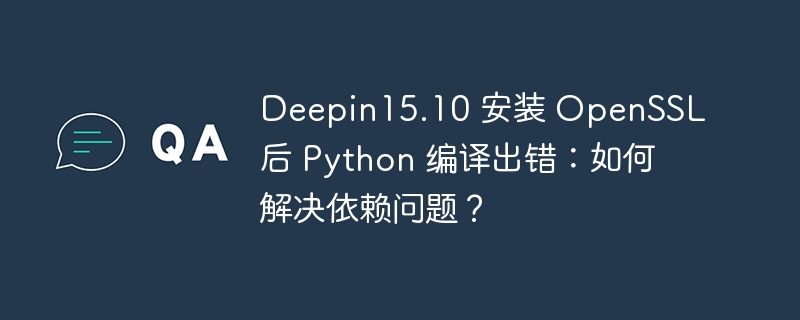 deepin15.10 安装 openssl 后 python 编译出错:如何解决依赖问题?