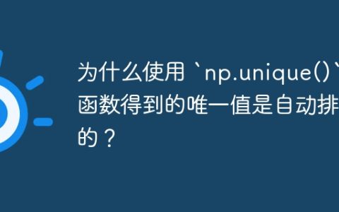 为什么使用 `np.unique()` 函数得到的唯一值是自动排序的？
