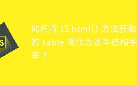 如何将 JS html() 方法获取到的 table 简化为基本结构字符串？