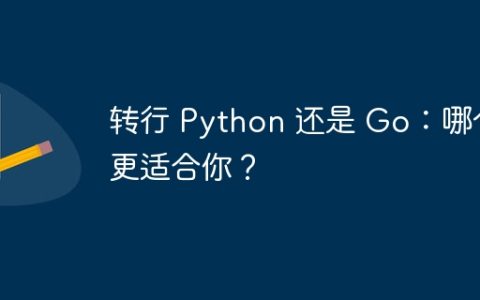 转行 Python 还是 Go：哪个更适合你？