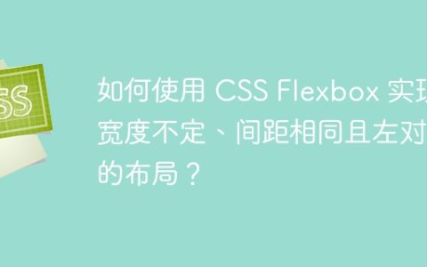 如何使用 CSS Flexbox 实现宽度不定、间距相同且左对齐的布局？