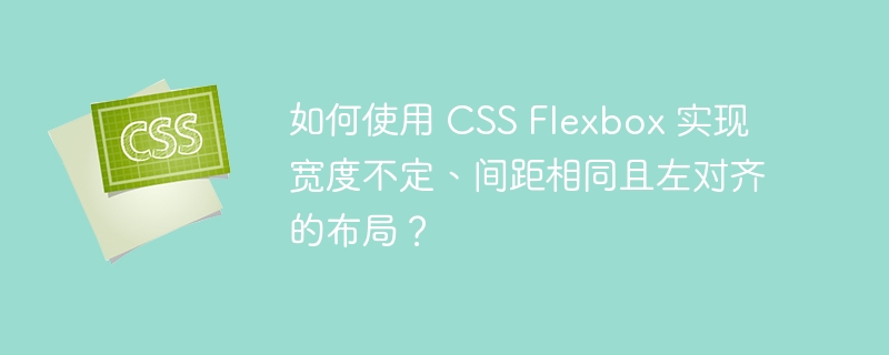 如何使用 css flexbox 实现宽度不定、间距相同且左对齐的布局?