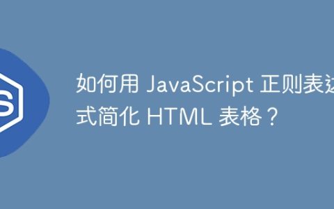 如何用 JavaScript 正则表达式简化 HTML 表格？