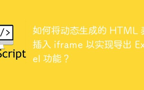如何将动态生成的 HTML 表格插入 iframe 以实现导出 Excel 功能？