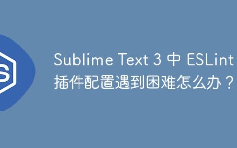 Sublime Text 3 中 ESLint 插件配置遇到困难怎么办？