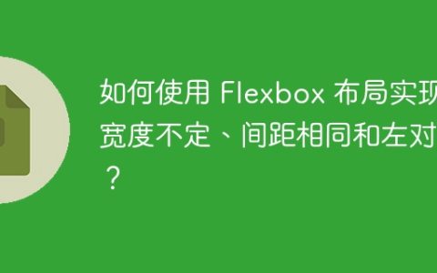 如何使用 Flexbox 布局实现宽度不定、间距相同和左对齐？