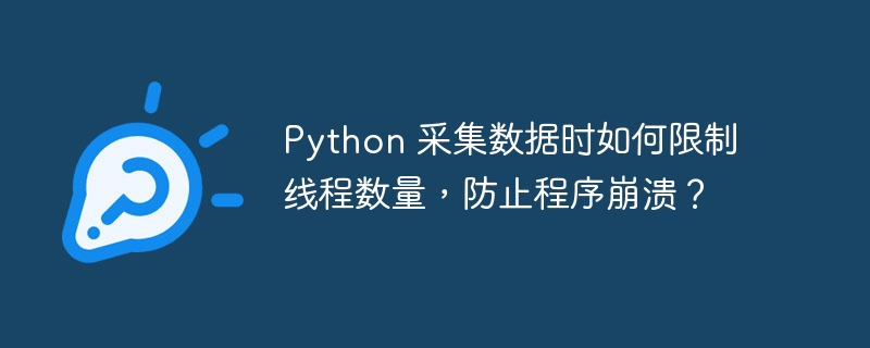 python 采集数据时如何限制线程数量,防止程序崩溃?
