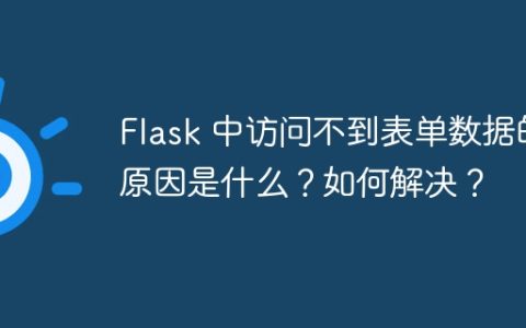 Flask 中访问不到表单数据的原因是什么？如何解决？
