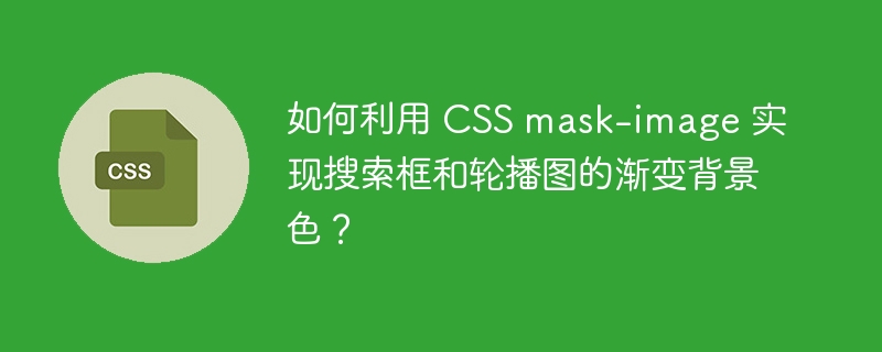 如何利用 CSS mask-image 实现搜索框和轮播图的渐变背景色?