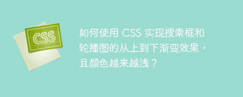 如何使用 css 实现搜索框和轮播图的从上到下渐变效果,且颜色越来越浅?