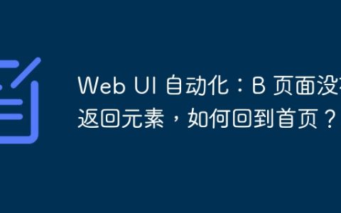 Web UI 自动化：B 页面没有返回元素，如何回到首页？