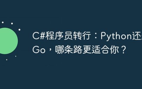 C#程序员转行：Python还是Go，哪条路更适合你？