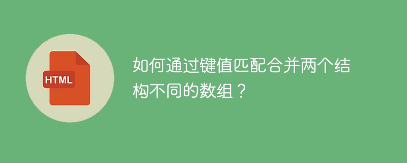 如何通过键值匹配合并两个结构不同的数组?