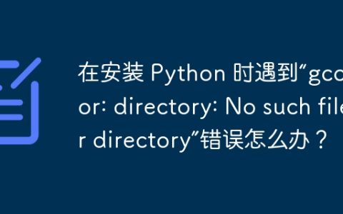 在安装 Python 时遇到“gcc: error: directory: No such file or directory”错误怎么办？