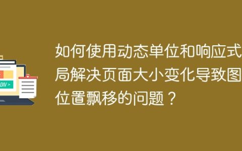 如何使用动态单位和响应式布局解决页面大小变化导致图片位置飘移的问题？