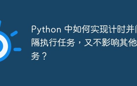Python 中如何实现计时并间隔执行任务，又不影响其他任务？