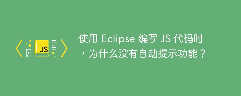使用 eclipse 编写 js 代码时,为什么没有自动提示功能?