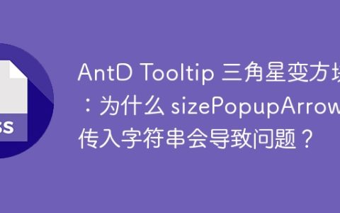 AntD Tooltip 三角星变方块：为什么 sizePopupArrow 传入字符串会导致问题？